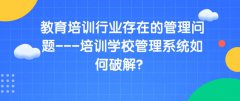 培训学校管理系统破解教育培训行业存在的管理问题